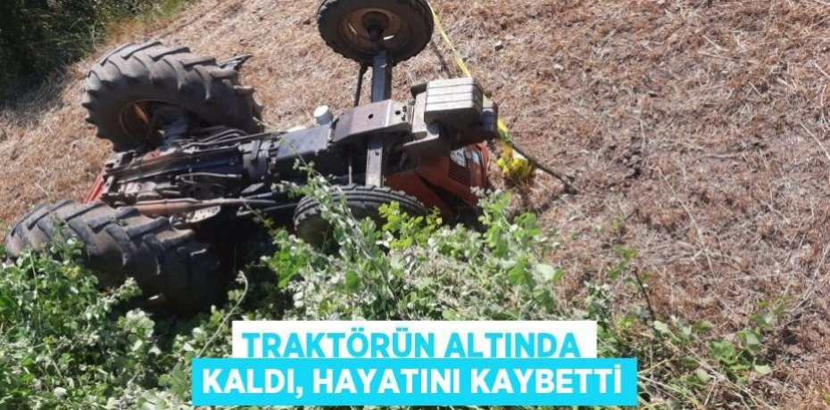 Traktörün altında kaldı, hayatını kaybetti