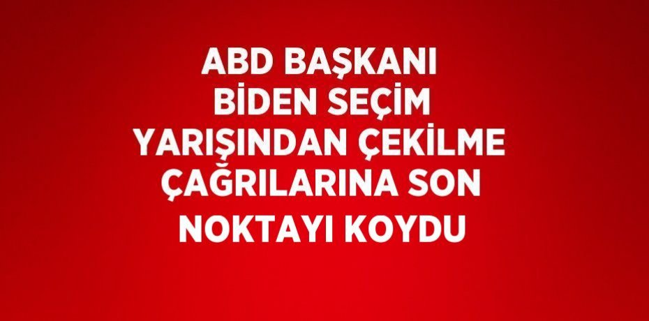 ABD BAŞKANI BİDEN SEÇİM YARIŞINDAN ÇEKİLME ÇAĞRILARINA SON NOKTAYI KOYDU