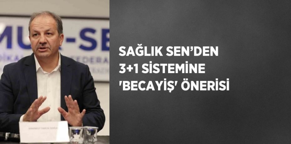 SAĞLIK SEN’DEN 3+1 SİSTEMİNE 'BECAYİŞ' ÖNERİSİ