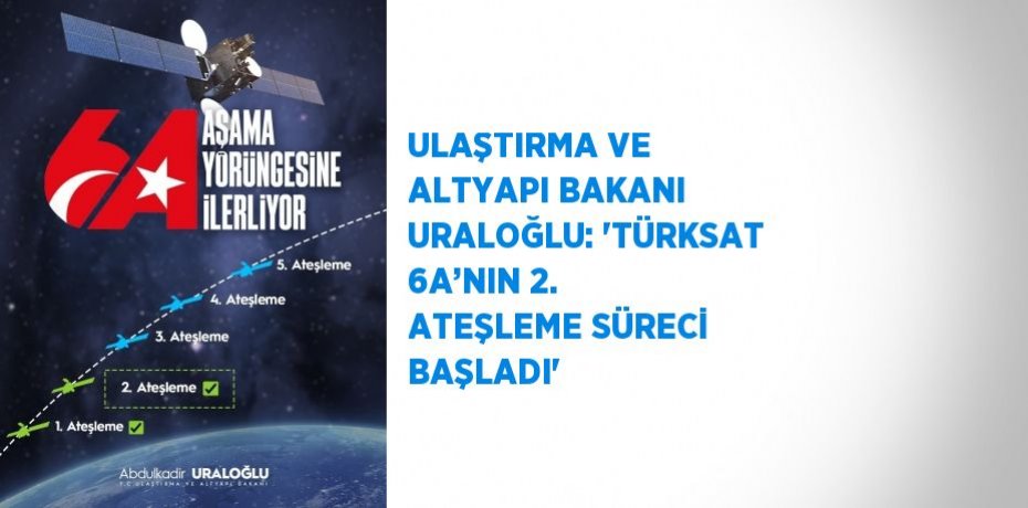 ULAŞTIRMA VE ALTYAPI BAKANI URALOĞLU: 'TÜRKSAT 6A’NIN 2. ATEŞLEME SÜRECİ BAŞLADI'