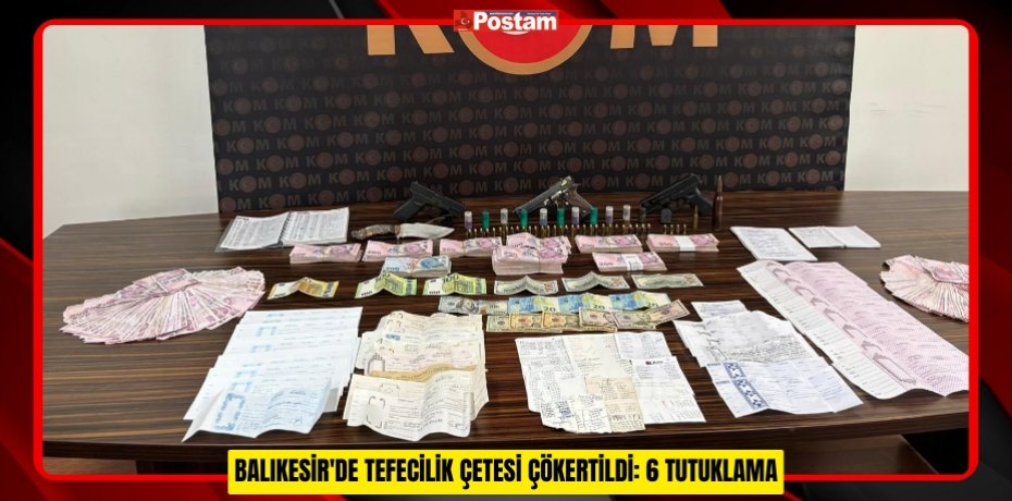 BALIKESİR'DE TEFECİLİK ÇETESİ ÇÖKERTİLDİ: 6 TUTUKLAMA