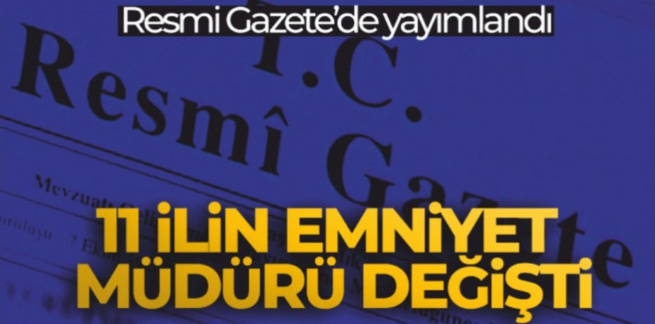11 ilin emniyet müdürü değişti, 2 ilin emniyet müdürü merkeze alındı