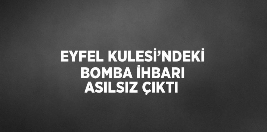 EYFEL KULESİ’NDEKİ BOMBA İHBARI ASILSIZ ÇIKTI