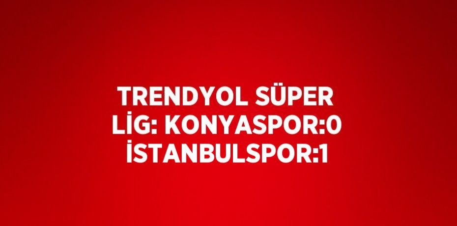 TRENDYOL SÜPER LİG: KONYASPOR:0 İSTANBULSPOR:1