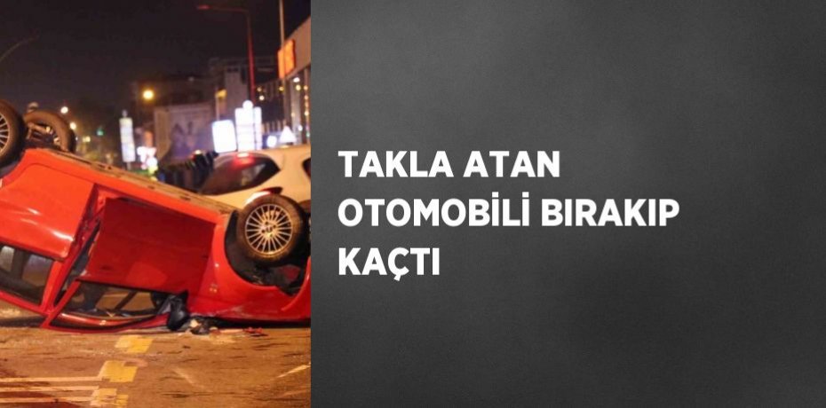 TAKLA ATAN OTOMOBİLİ BIRAKIP KAÇTI