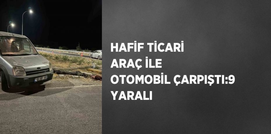 HAFİF TİCARİ ARAÇ İLE OTOMOBİL ÇARPIŞTI:9 YARALI