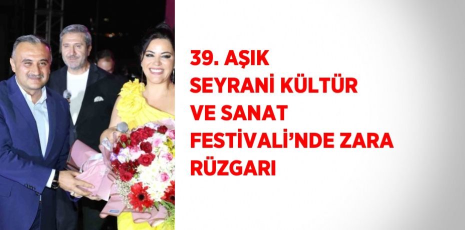 39. AŞIK SEYRANİ KÜLTÜR VE SANAT FESTİVALİ’NDE ZARA RÜZGARI