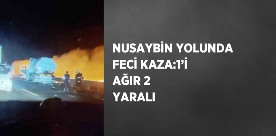 NUSAYBİN YOLUNDA FECİ KAZA:1’İ AĞIR 2 YARALI