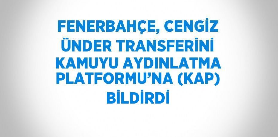 FENERBAHÇE, CENGİZ ÜNDER TRANSFERİNİ KAMUYU AYDINLATMA PLATFORMU’NA (KAP) BİLDİRDİ