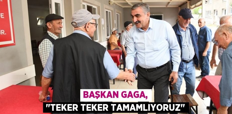Başkan Gaga, "Teker teker tamamlıyoruz"