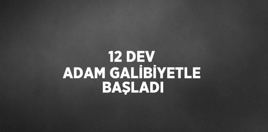 12 DEV ADAM GALİBİYETLE BAŞLADI