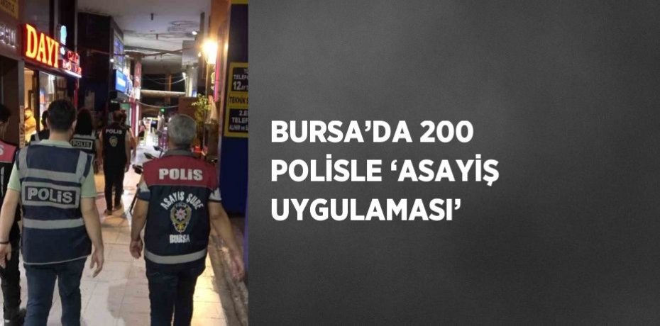 BURSA’DA 200 POLİSLE ‘ASAYİŞ UYGULAMASI’