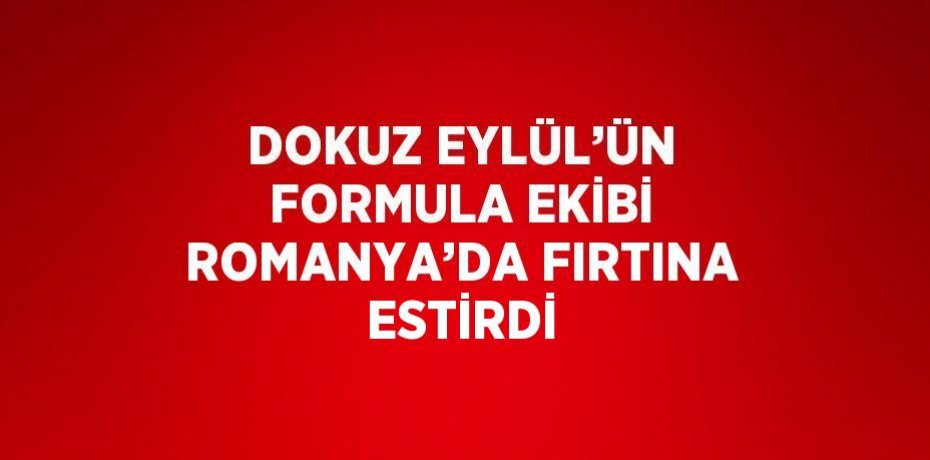 DOKUZ EYLÜL’ÜN FORMULA EKİBİ ROMANYA’DA FIRTINA ESTİRDİ