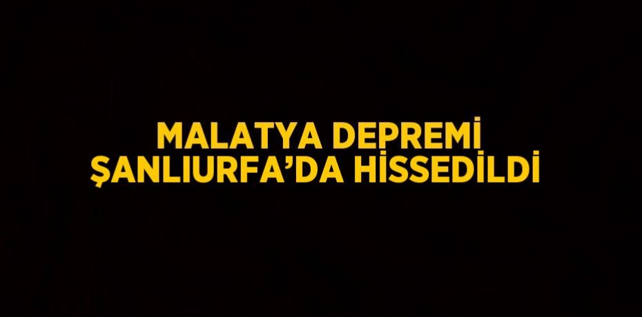 MALATYA DEPREMİ ŞANLIURFA’DA HİSSEDİLDİ