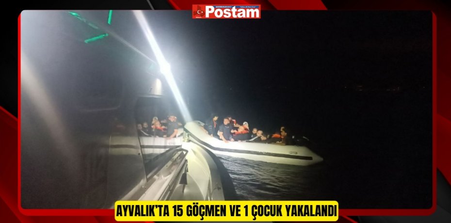 AYVALIK’TA 15 GÖÇMEN VE 1 ÇOCUK YAKALANDI