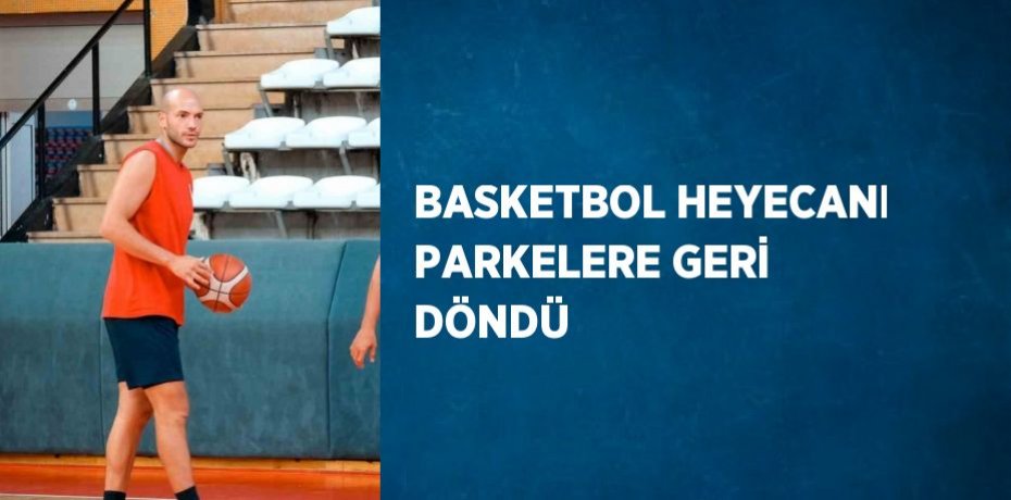 BASKETBOL HEYECANI PARKELERE GERİ DÖNDÜ