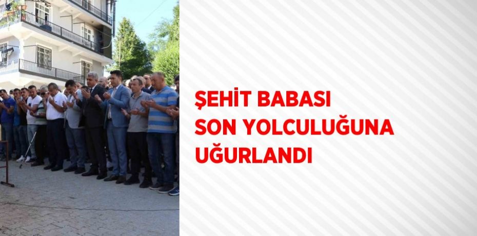 ŞEHİT BABASI SON YOLCULUĞUNA UĞURLANDI