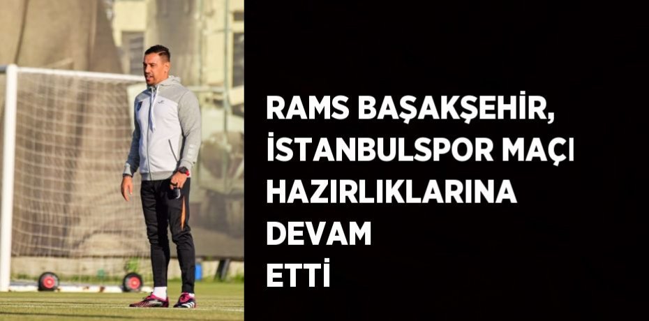 RAMS BAŞAKŞEHİR, İSTANBULSPOR MAÇI HAZIRLIKLARINA DEVAM ETTİ