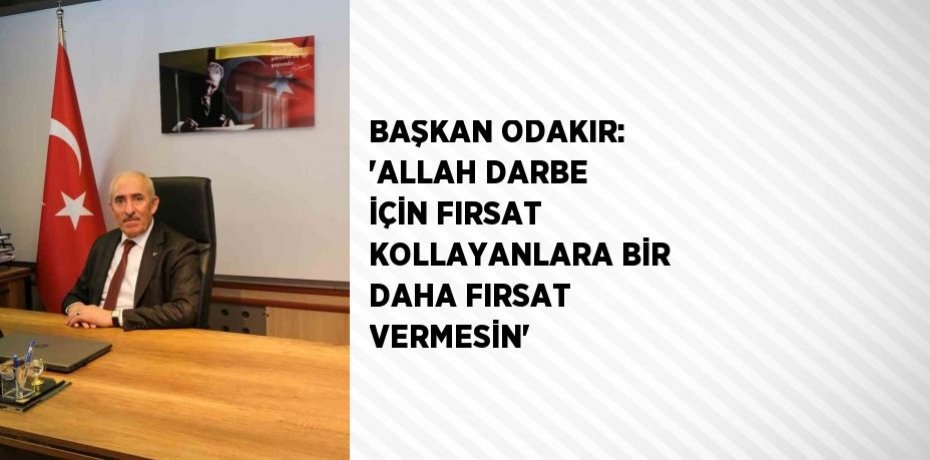 BAŞKAN ODAKIR: 'ALLAH DARBE İÇİN FIRSAT KOLLAYANLARA BİR DAHA FIRSAT VERMESİN'