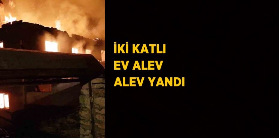 İKİ KATLI EV ALEV ALEV YANDI