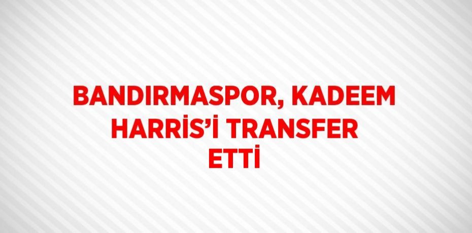 BANDIRMASPOR, KADEEM HARRİS’İ TRANSFER ETTİ