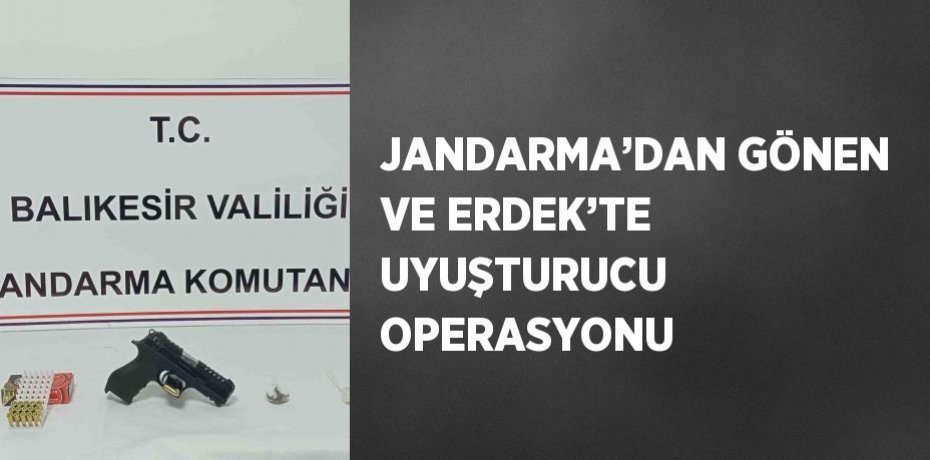 JANDARMA’DAN GÖNEN VE ERDEK’TE UYUŞTURUCU OPERASYONU