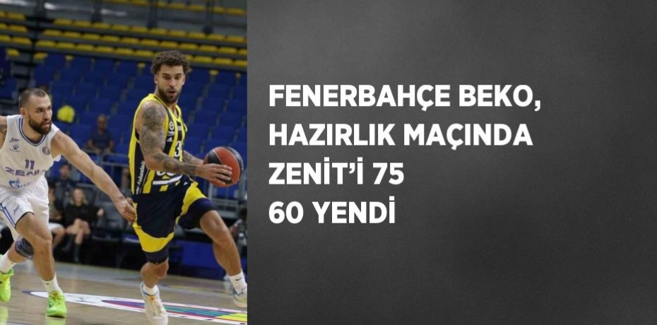 FENERBAHÇE BEKO, HAZIRLIK MAÇINDA ZENİT’İ 75 60 YENDİ
