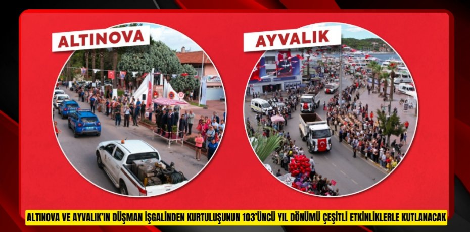 ALTINOVA VE AYVALIK’IN DÜŞMAN İŞGALİNDEN KURTULUŞUNUN 103’ÜNCÜ YIL DÖNÜMÜ ÇEŞİTLİ ETKİNLİKLERLE KUTLANACAK