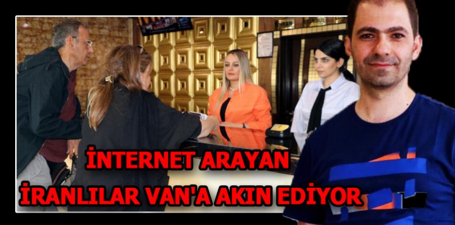 İNTERNET ARAYAN İRANLILAR VAN'A AKIN EDİYOR
