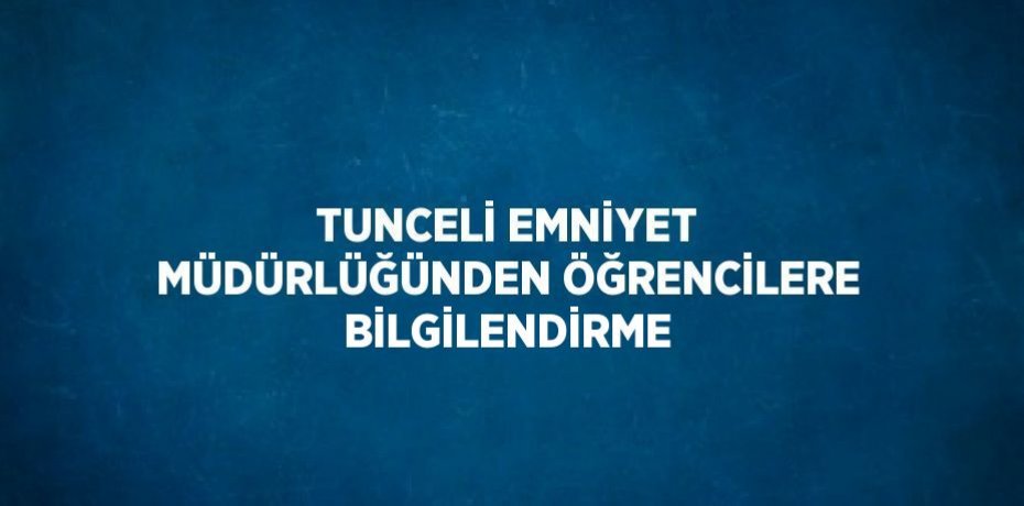 TUNCELİ EMNİYET MÜDÜRLÜĞÜNDEN ÖĞRENCİLERE BİLGİLENDİRME