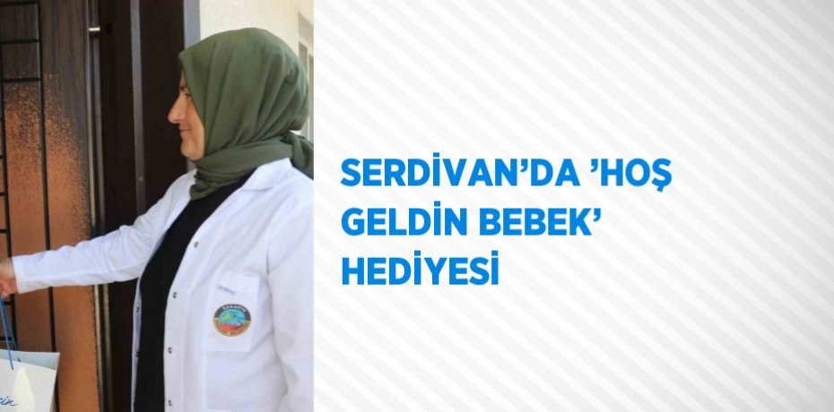 SERDİVAN’DA ’HOŞ GELDİN BEBEK’ HEDİYESİ