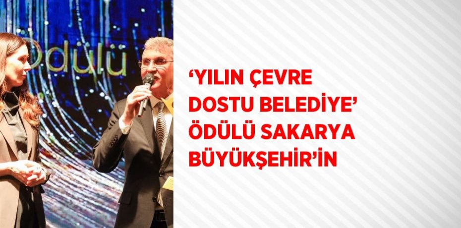 ‘YILIN ÇEVRE DOSTU BELEDİYE’ ÖDÜLÜ SAKARYA BÜYÜKŞEHİR’İN