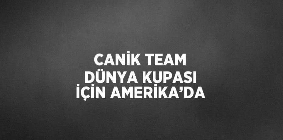 CANİK TEAM DÜNYA KUPASI İÇİN AMERİKA’DA