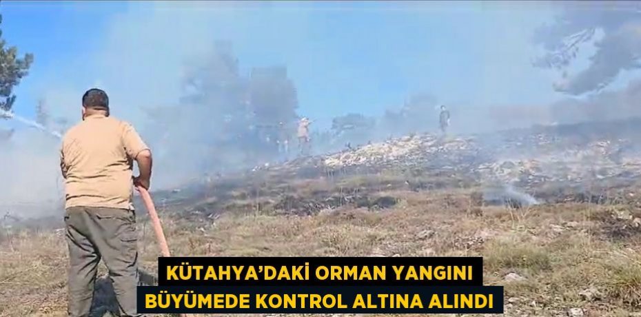 KÜTAHYA’DAKİ ORMAN YANGINI BÜYÜMEDE KONTROL ALTINA ALINDI