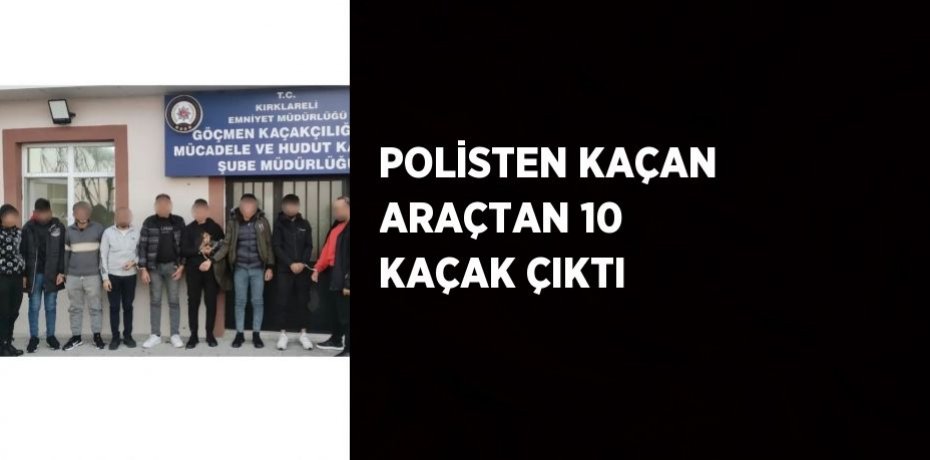 POLİSTEN KAÇAN ARAÇTAN 10 KAÇAK ÇIKTI