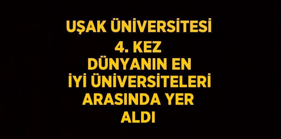 UŞAK ÜNİVERSİTESİ 4. KEZ DÜNYANIN EN İYİ ÜNİVERSİTELERİ ARASINDA YER ALDI