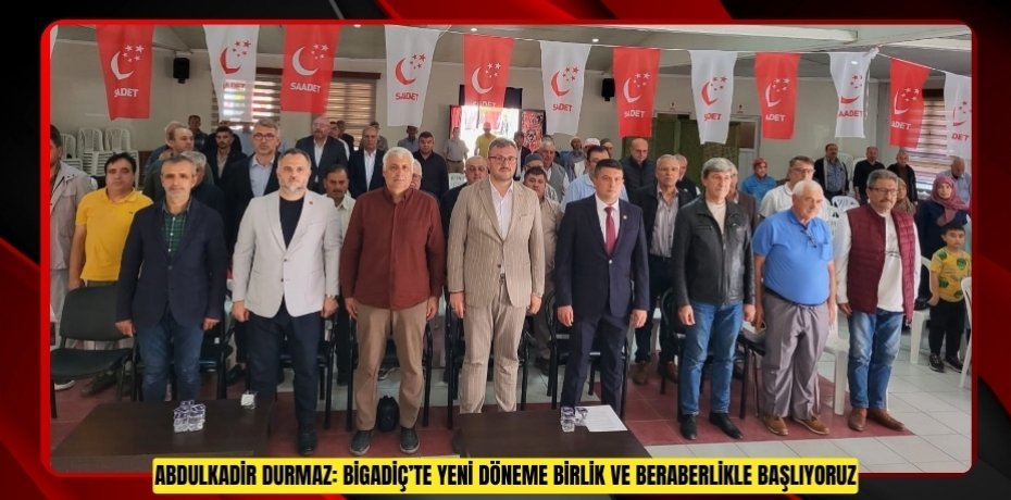 ABDULKADİR DURMAZ: BİGADİÇ’TE YENİ DÖNEME BİRLİK VE BERABERLİKLE BAŞLIYORUZ