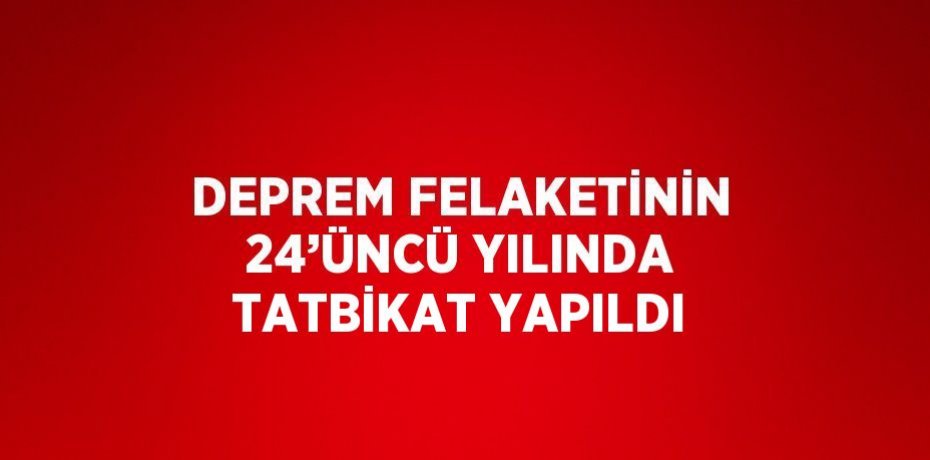 DEPREM FELAKETİNİN 24’ÜNCÜ YILINDA TATBİKAT YAPILDI