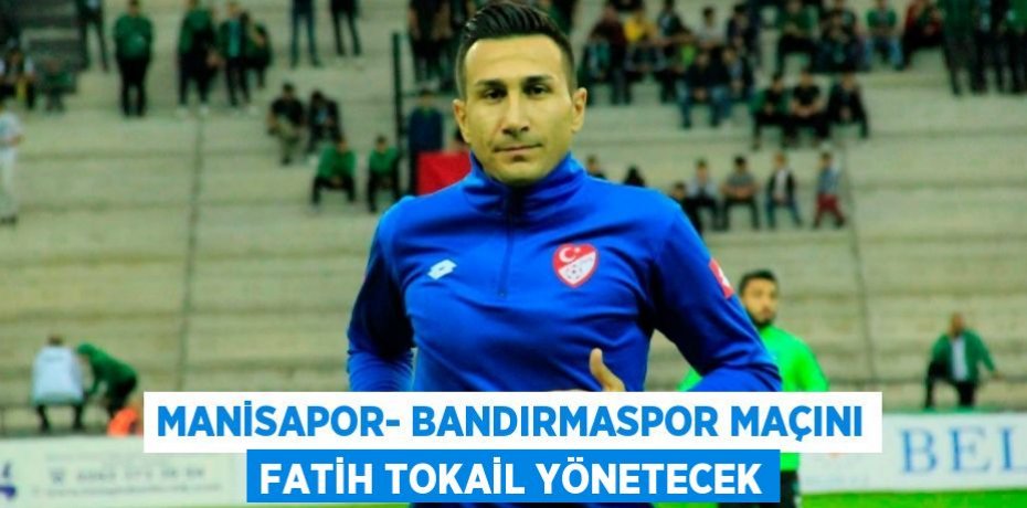 Manisapor- Bandırmaspor maçını Fatih Tokail yönetecek