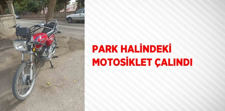 PARK HALİNDEKİ MOTOSİKLET ÇALINDI