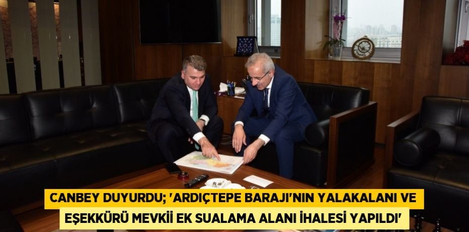 CANBEY DUYURDU; “ARDIÇTEPE BARAJI’NIN YALAKALANI VE EŞEKKÜRÜ MEVKİİ EK SUALAMA ALANI İHALESİ YAPILDI”