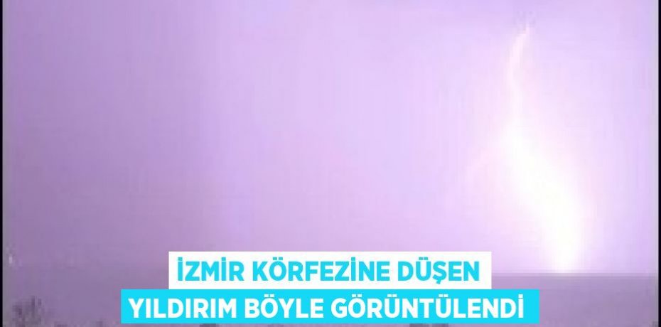İZMİR KÖRFEZİNE DÜŞEN YILDIRIM BÖYLE GÖRÜNTÜLENDİ