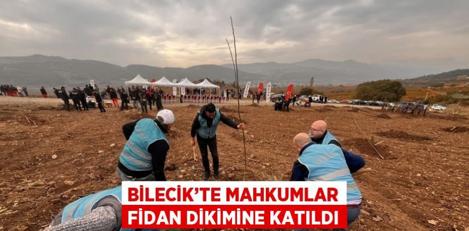 BİLECİK’TE MAHKUMLAR FİDAN DİKİMİNE KATILDI
