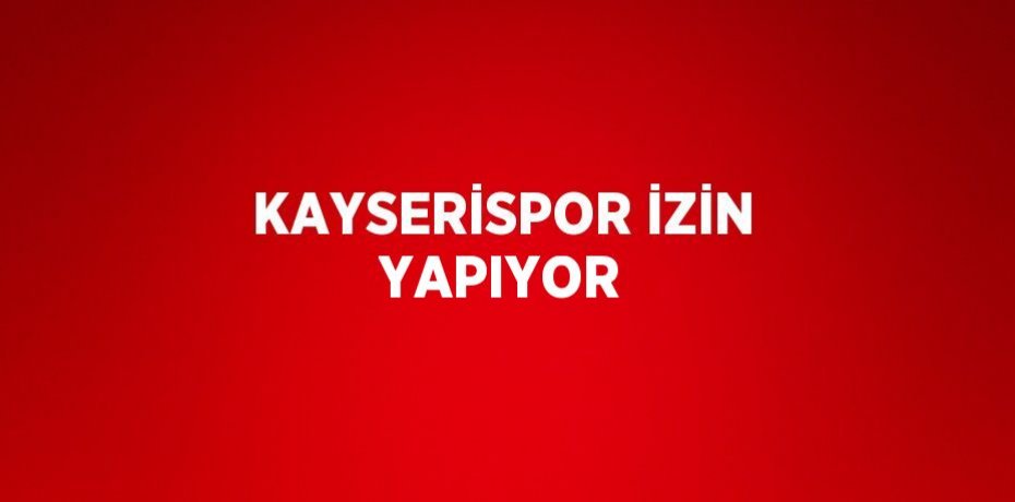KAYSERİSPOR İZİN YAPIYOR
