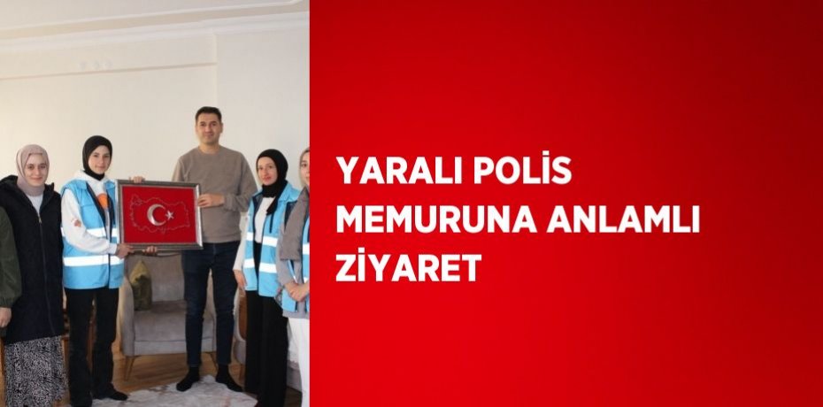 YARALI POLİS MEMURUNA ANLAMLI ZİYARET