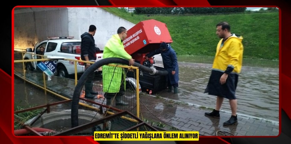 EDREMİT’TE ŞİDDETLİ YAĞIŞLARA ÖNLEM ALINIYOR