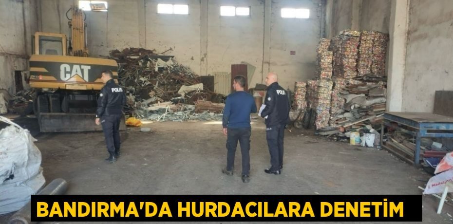 Bandırma’da hurdacılara denetim  
