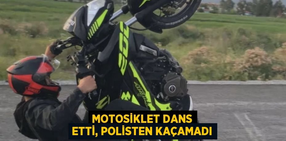 MOTOSİKLET DANS ETTİ, POLİSTEN KAÇAMADI