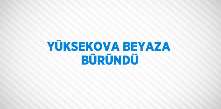 YÜKSEKOVA BEYAZA BÜRÜNDÜ