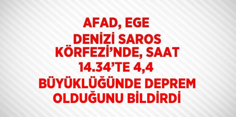 AFAD, EGE DENİZİ SAROS KÖRFEZİ’NDE, SAAT 14.34’TE 4,4 BÜYÜKLÜĞÜNDE DEPREM OLDUĞUNU BİLDİRDİ